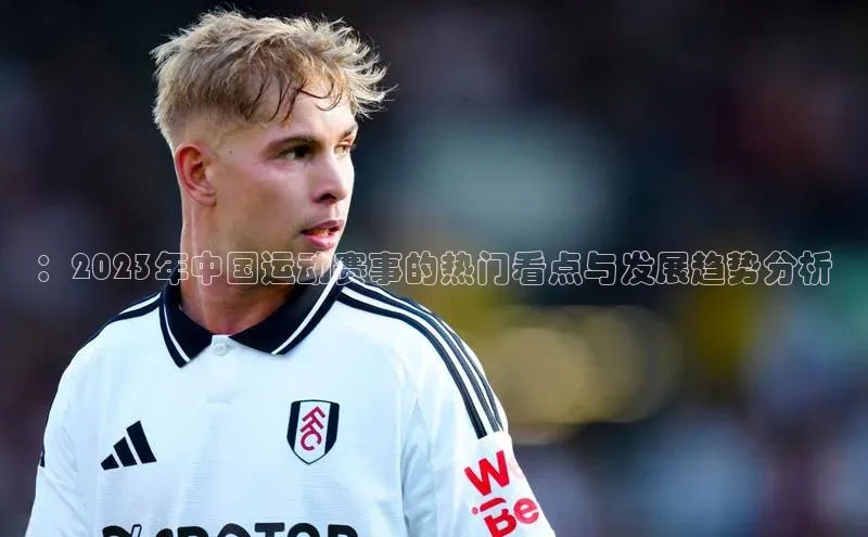 ：2023年中国运动赛事的热门看点与发展趋势分析