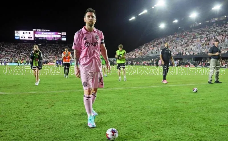 小众运动的热血对决：那些不为大众所知的运动赛事